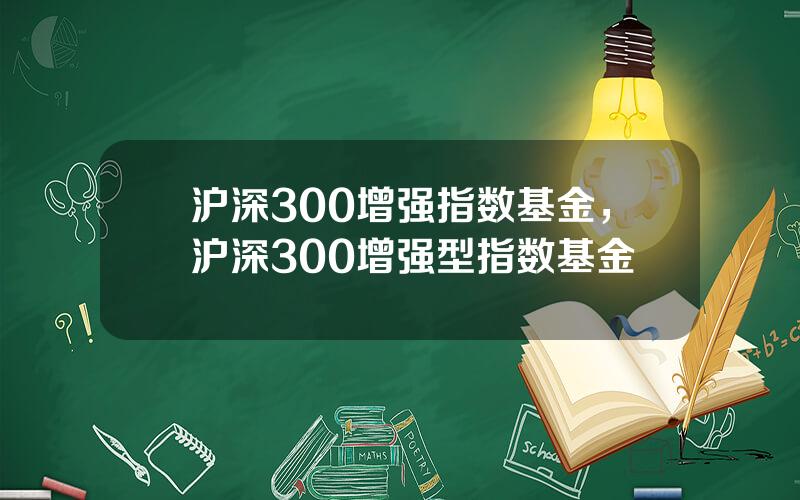 沪深300增强指数基金，沪深300增强型指数基金