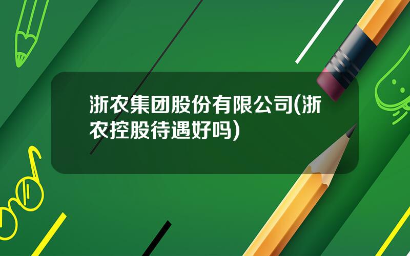 浙农集团股份有限公司(浙农控股待遇好吗)