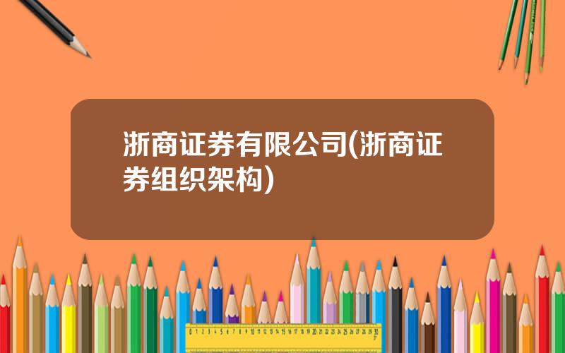 浙商证券有限公司(浙商证券组织架构)