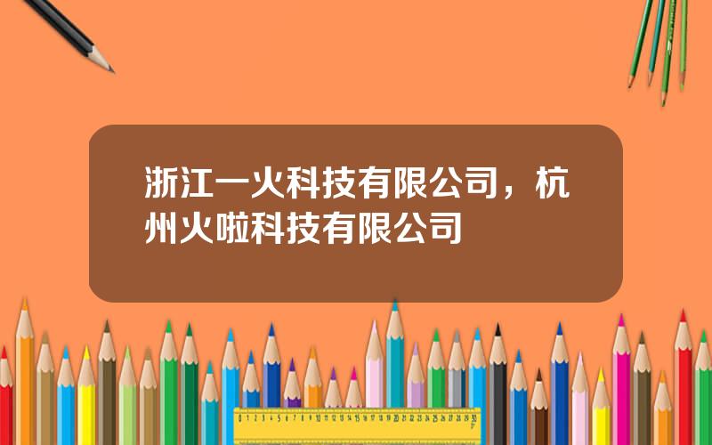 浙江一火科技有限公司，杭州火啦科技有限公司