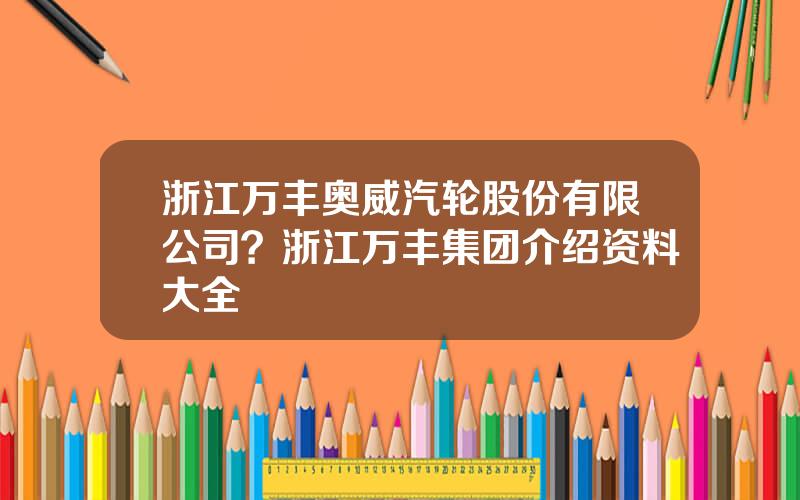 浙江万丰奥威汽轮股份有限公司？浙江万丰集团介绍资料大全