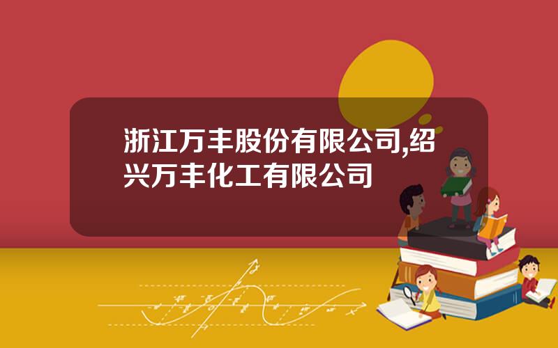 浙江万丰股份有限公司,绍兴万丰化工有限公司