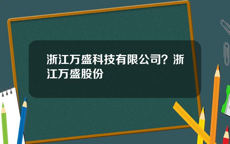 浙江万盛科技有限公司？浙江万盛股份