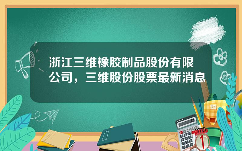 浙江三维橡胶制品股份有限公司，三维股份股票最新消息