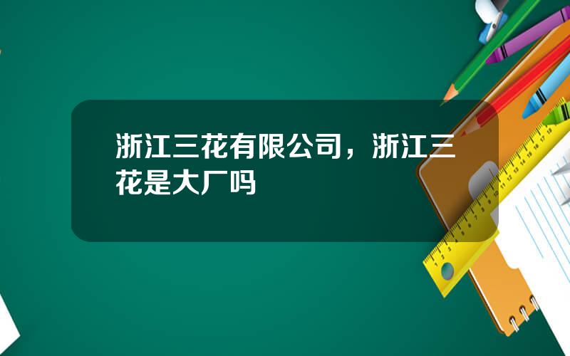 浙江三花有限公司，浙江三花是大厂吗