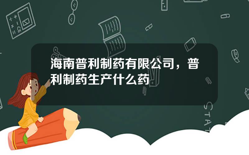 海南普利制药有限公司，普利制药生产什么药