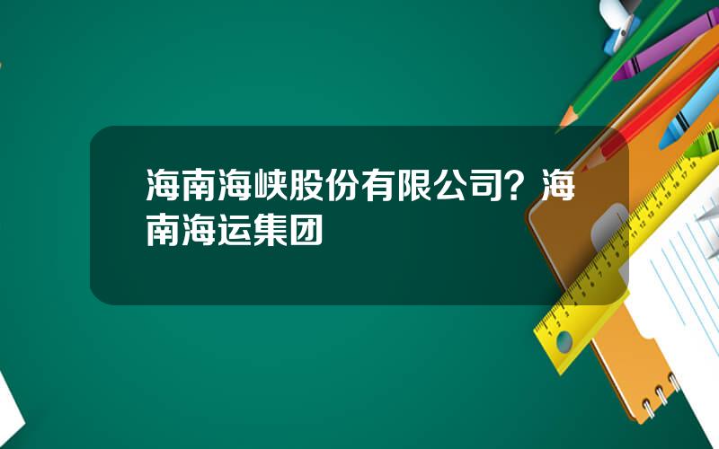 海南海峡股份有限公司？海南海运集团