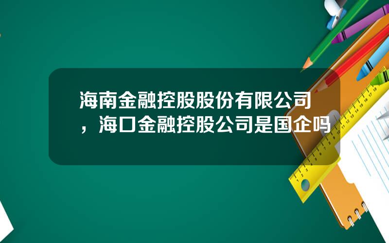 海南金融控股股份有限公司，海口金融控股公司是国企吗