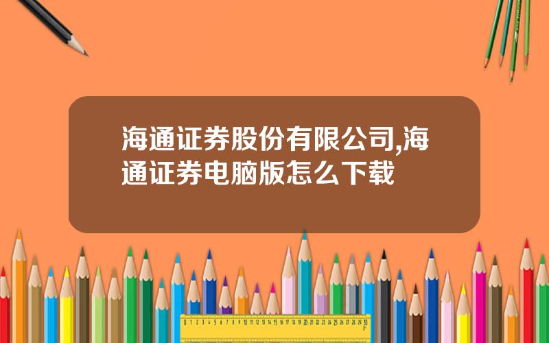 海通证券股份有限公司,海通证券电脑版怎么下载