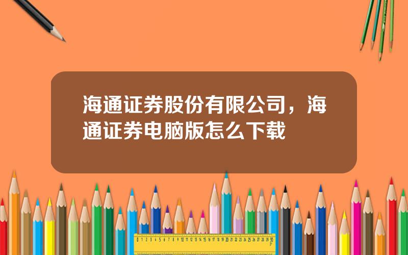 海通证券股份有限公司，海通证券电脑版怎么下载