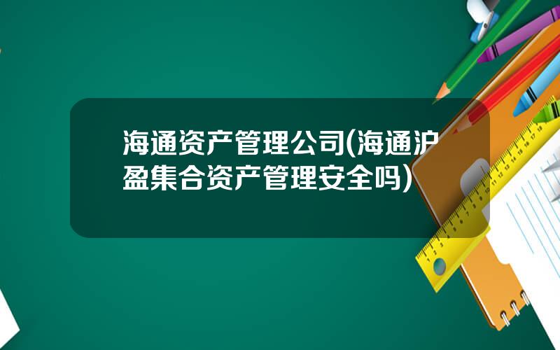 海通资产管理公司(海通沪盈集合资产管理安全吗)