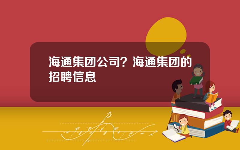 海通集团公司？海通集团的招聘信息