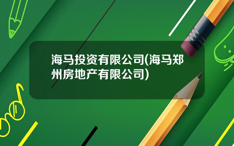 海马投资有限公司(海马郑州房地产有限公司)
