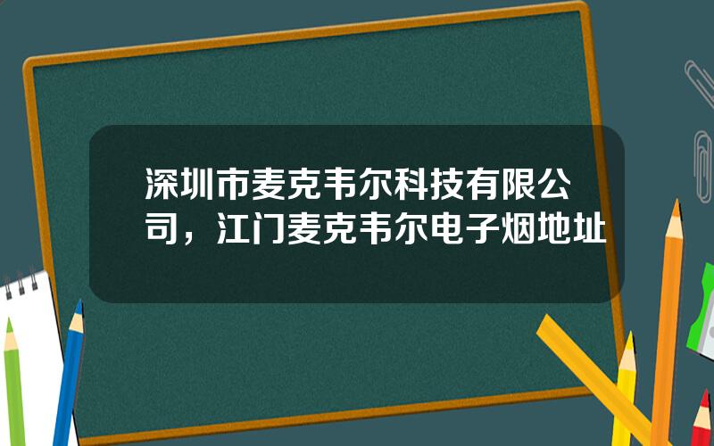 深圳市麦克韦尔科技有限公司，江门麦克韦尔电子烟地址