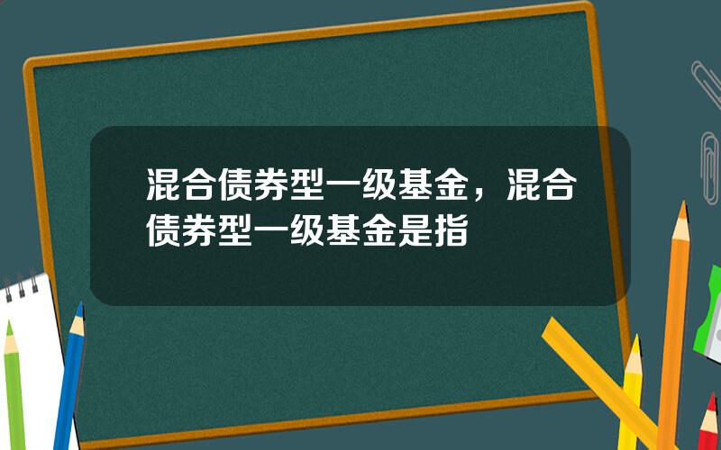 混合债券型一级基金，混合债券型一级基金是指