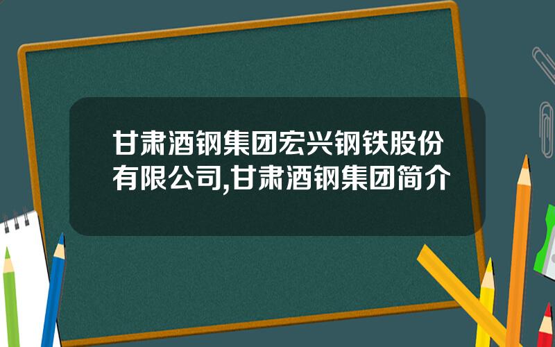 甘肃酒钢集团宏兴钢铁股份有限公司,甘肃酒钢集团简介