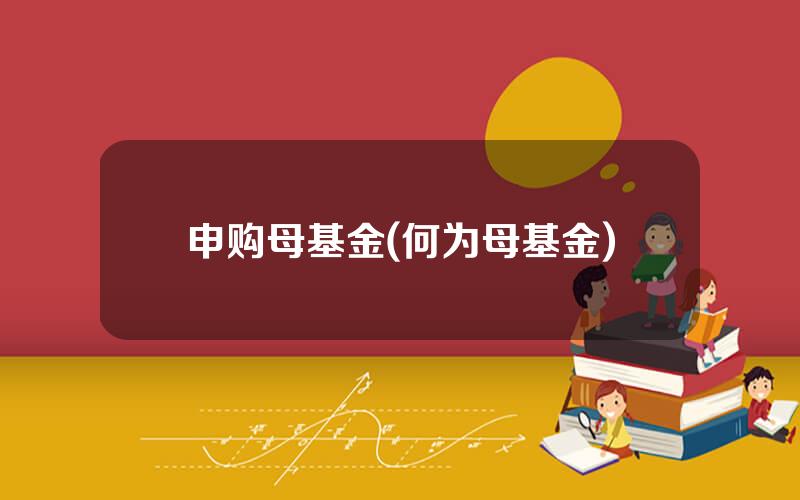 申购母基金(何为母基金)