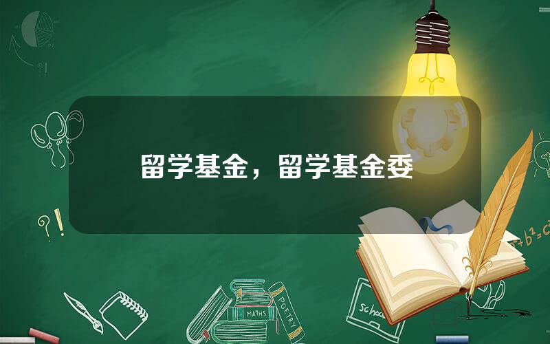 留学基金，留学基金委