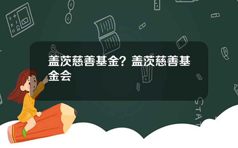 盖茨慈善基金？盖茨慈善基金会
