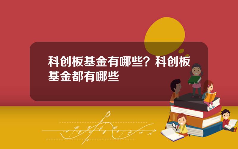 科创板基金有哪些？科创板基金都有哪些