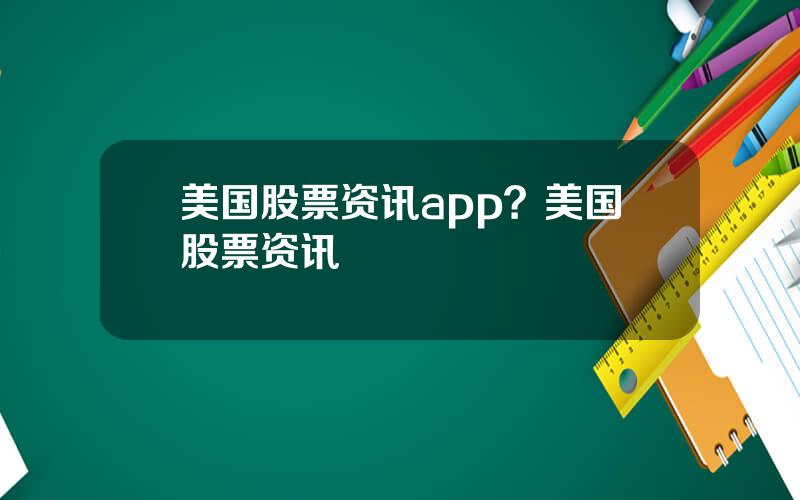 美国股票资讯app？美国股票资讯