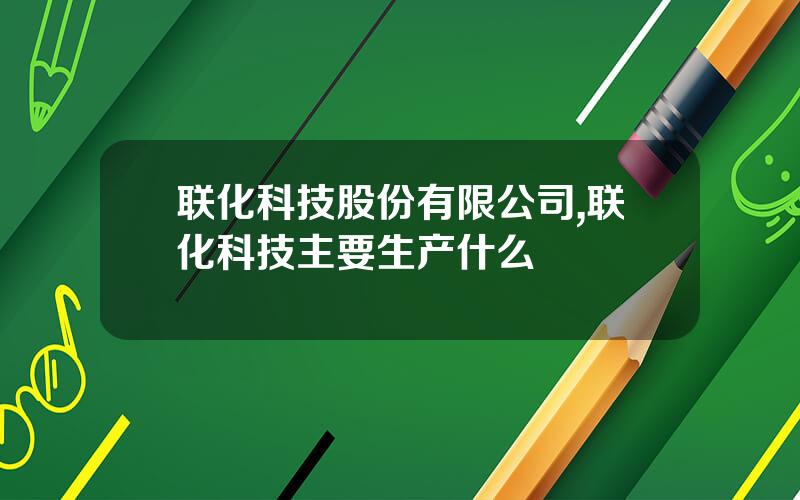 联化科技股份有限公司,联化科技主要生产什么