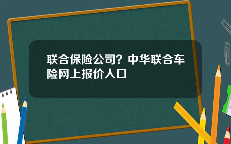 联合保险公司？中华联合车险网上报价入口