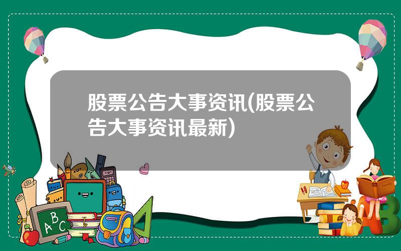 股票公告大事资讯(股票公告大事资讯最新)