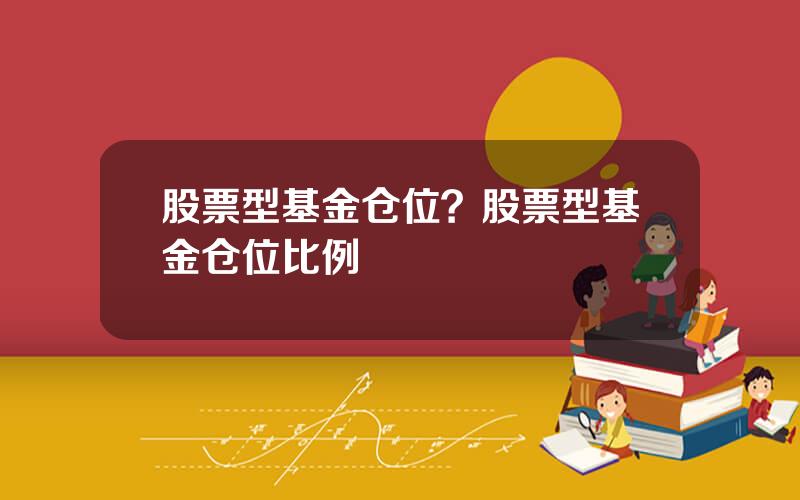 股票型基金仓位？股票型基金仓位比例