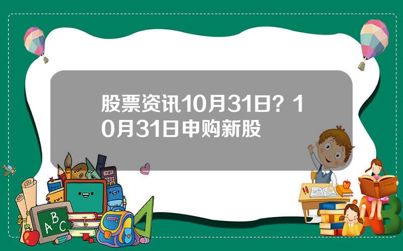 股票资讯10月31日？10月31日申购新股