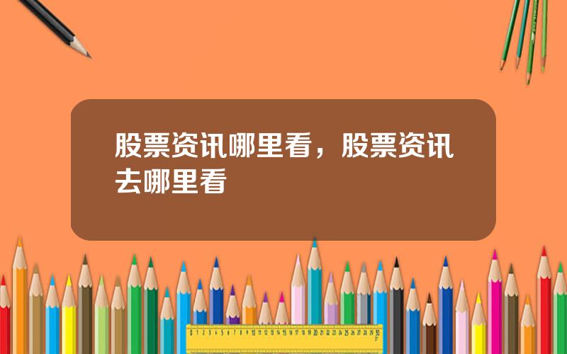 股票资讯哪里看，股票资讯去哪里看