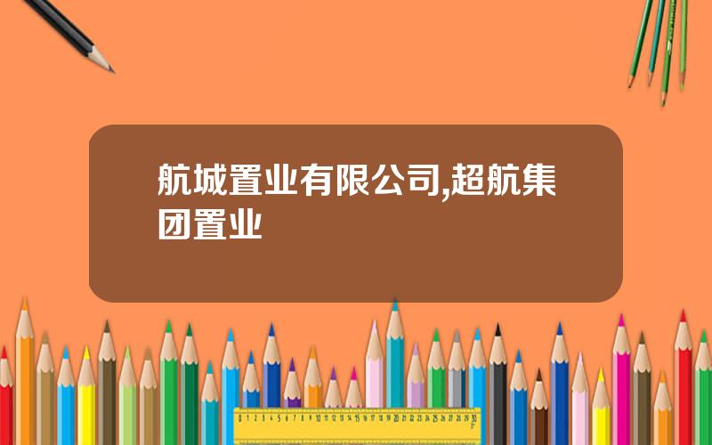 航城置业有限公司,超航集团置业