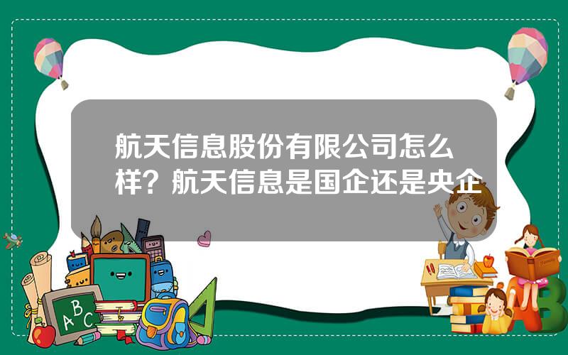 航天信息股份有限公司怎么样？航天信息是国企还是央企