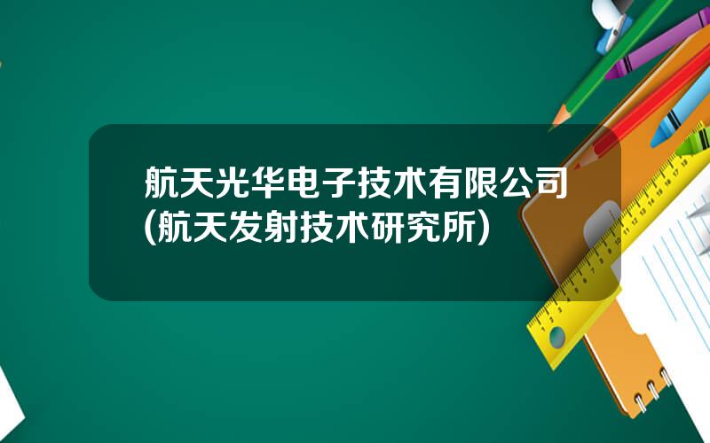 航天光华电子技术有限公司(航天发射技术研究所)