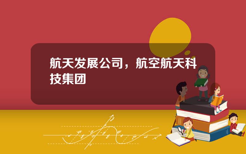 航天发展公司，航空航天科技集团