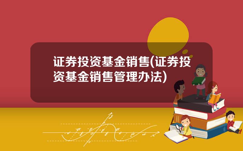 证券投资基金销售(证券投资基金销售管理办法)