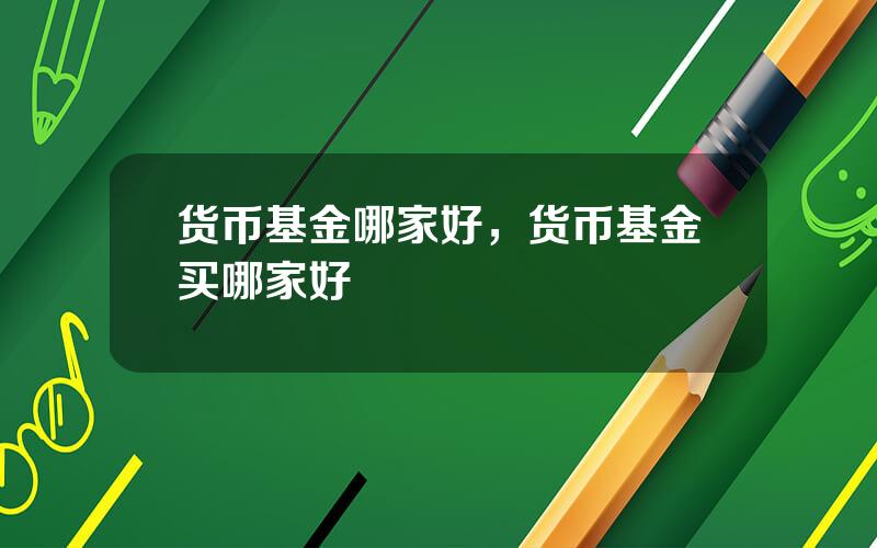 货币基金哪家好，货币基金买哪家好