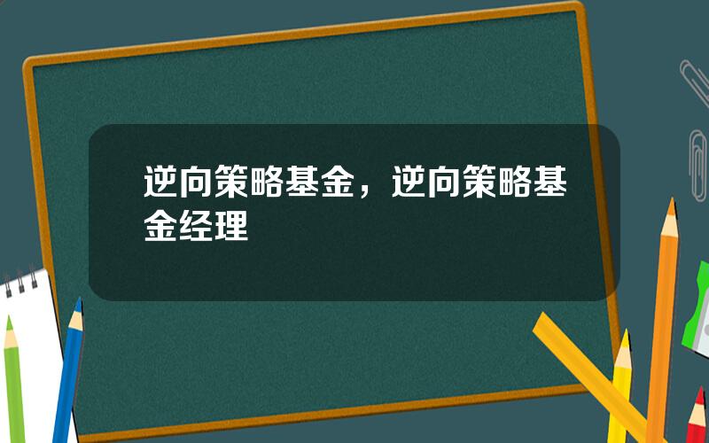 逆向策略基金，逆向策略基金经理