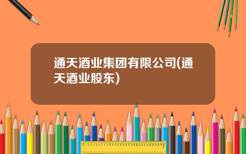 通天酒业集团有限公司(通天酒业股东)