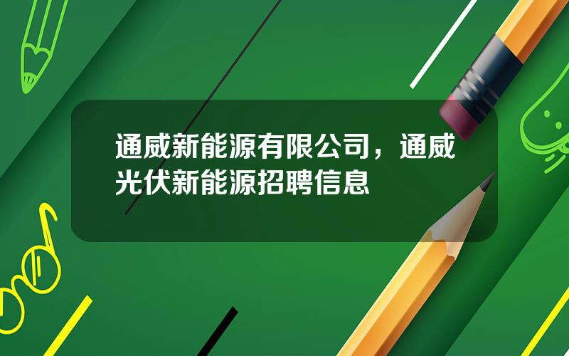 通威新能源有限公司，通威光伏新能源招聘信息