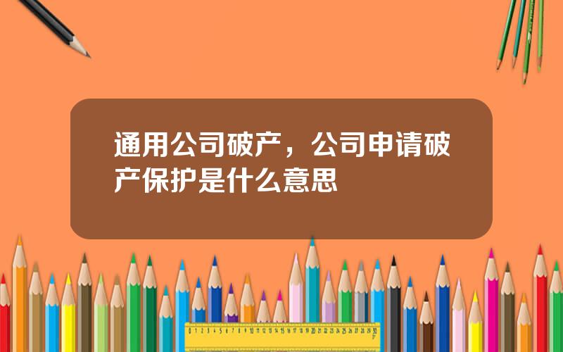 通用公司破产，公司申请破产保护是什么意思