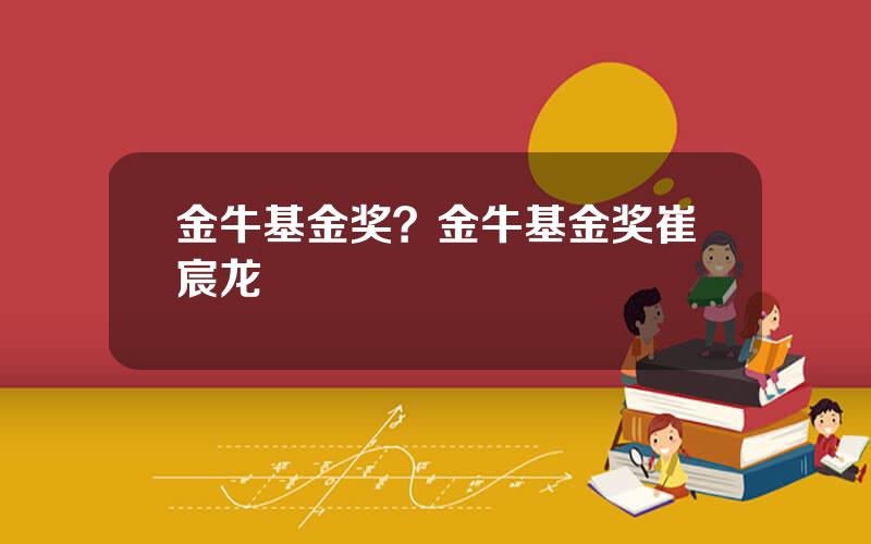金牛基金奖？金牛基金奖崔宸龙