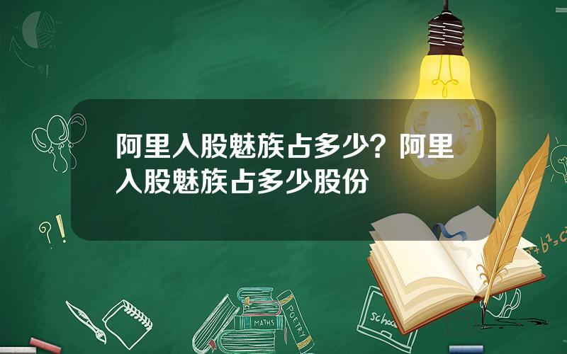 阿里入股魅族占多少？阿里入股魅族占多少股份